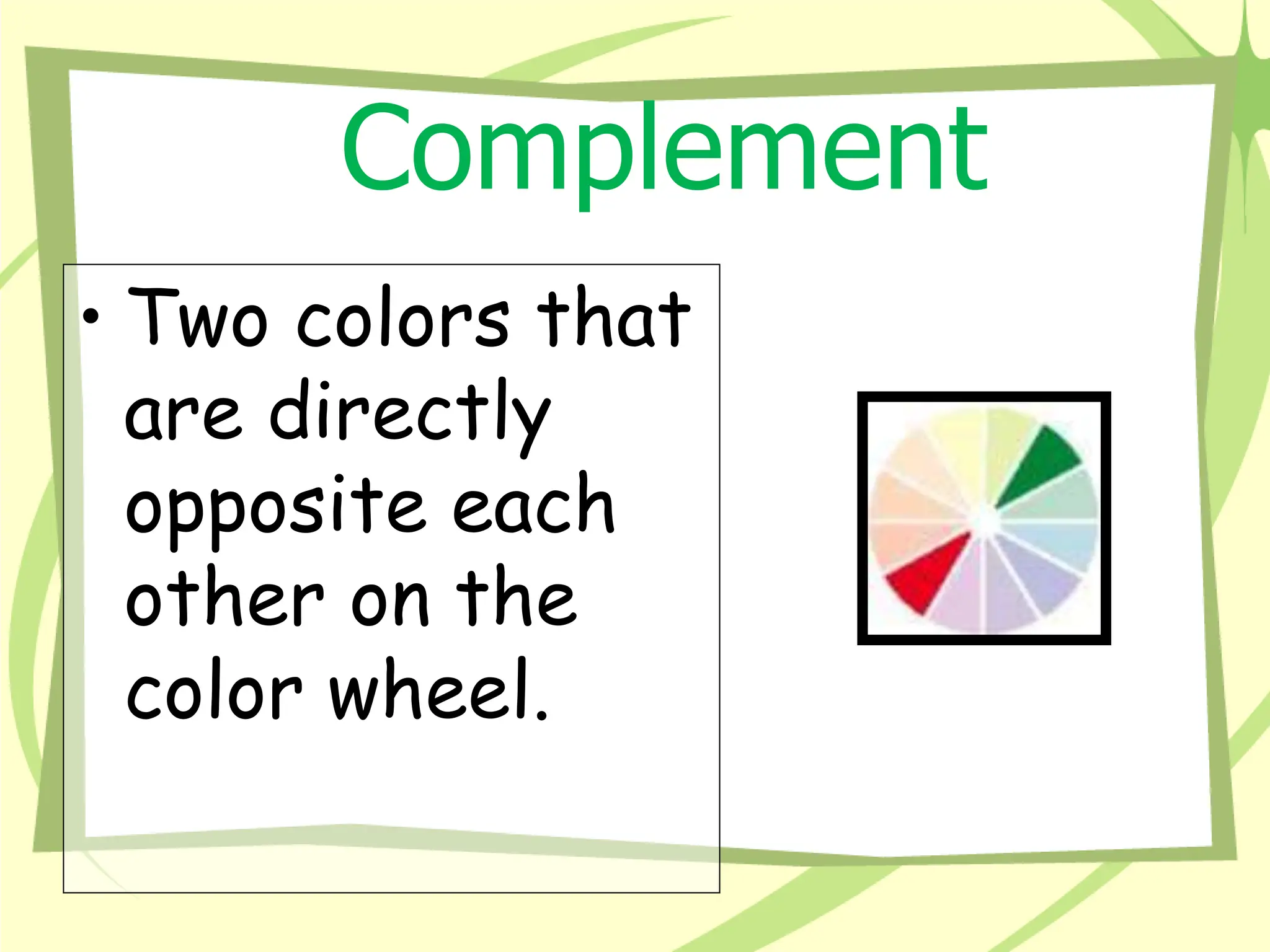 Complement
• Two colors that
are directly
opposite each
other on the
color wheel.
 