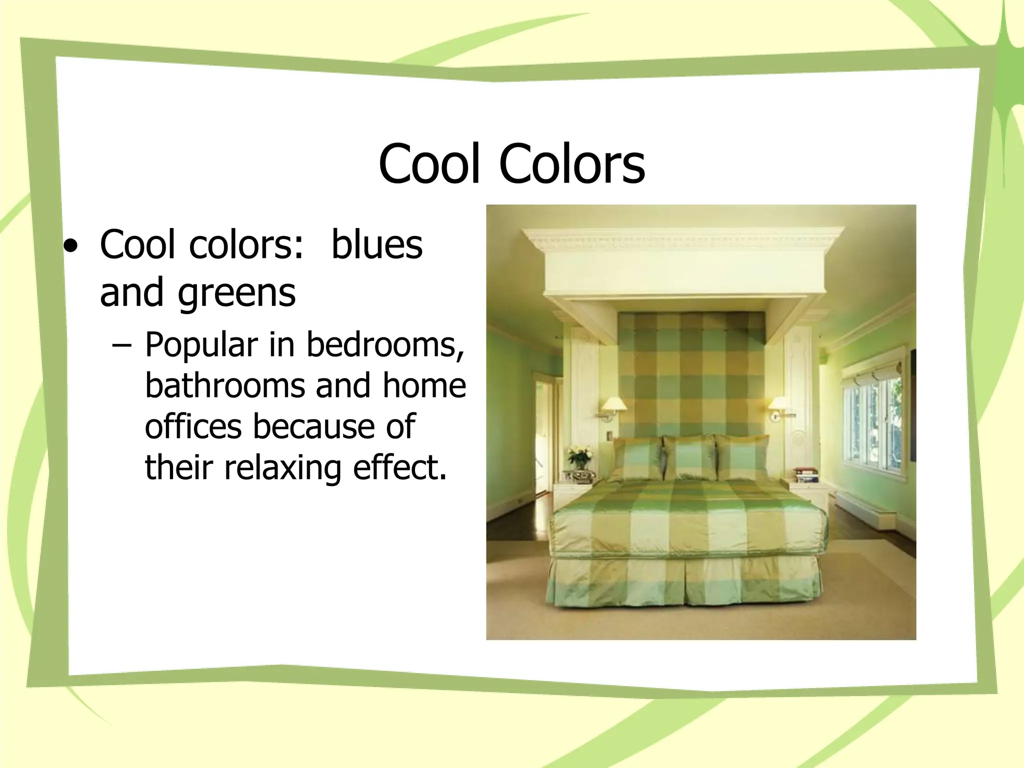 Cool Colors
• Cool colors: blues
and greens
– Popular in bedrooms,
bathrooms and home
offices because of
their relaxing effect.
 