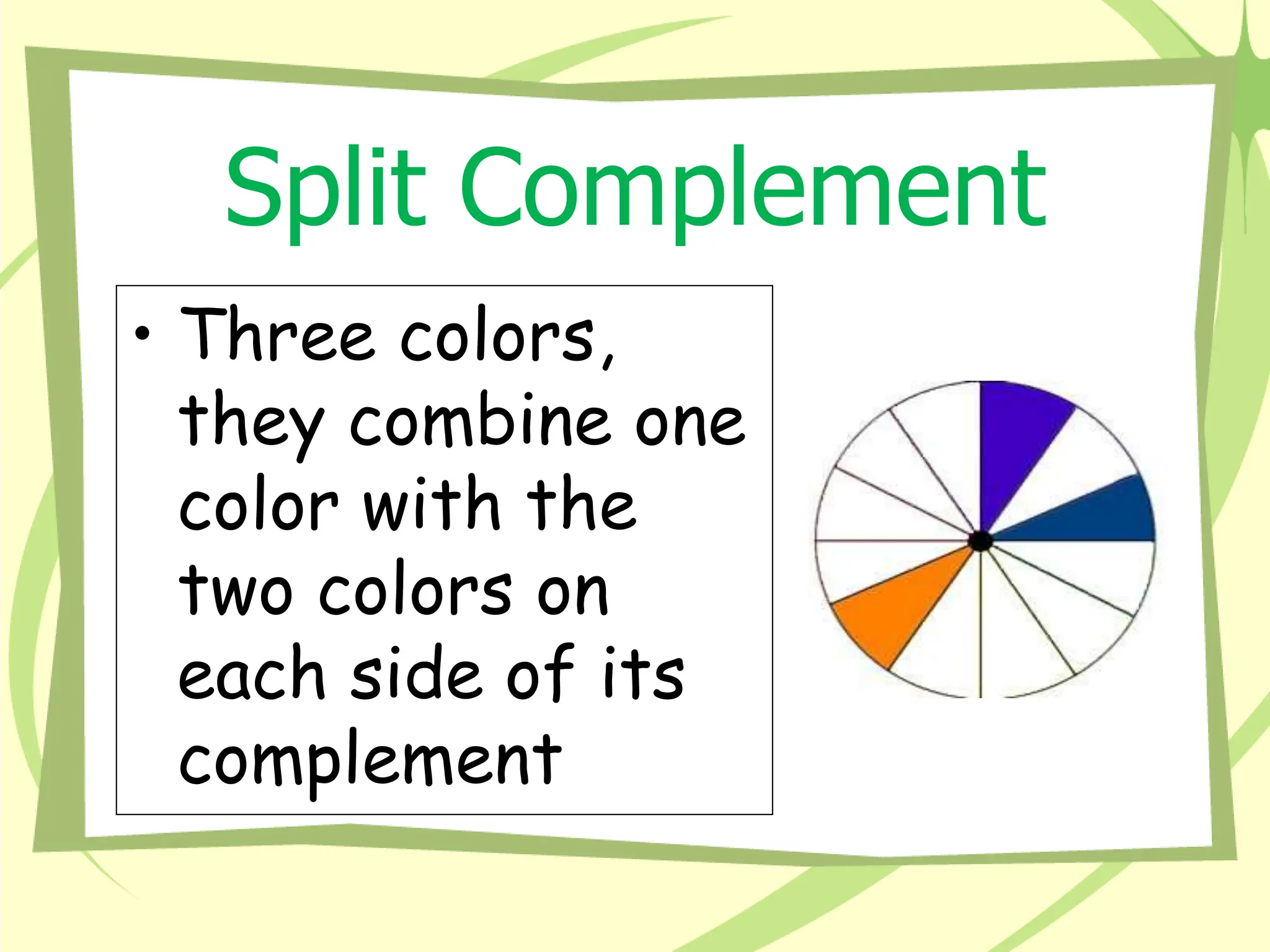 Split Complement
• Three colors,
they combine one
color with the
two colors on
each side of its
complement
 