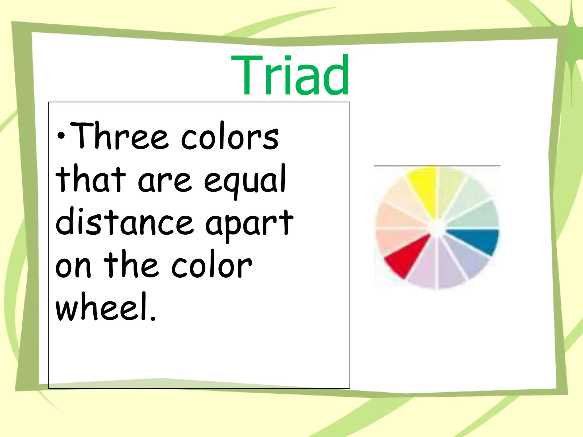 Triad
•Three colors
that are equal
distance apart
on the color
wheel.
 