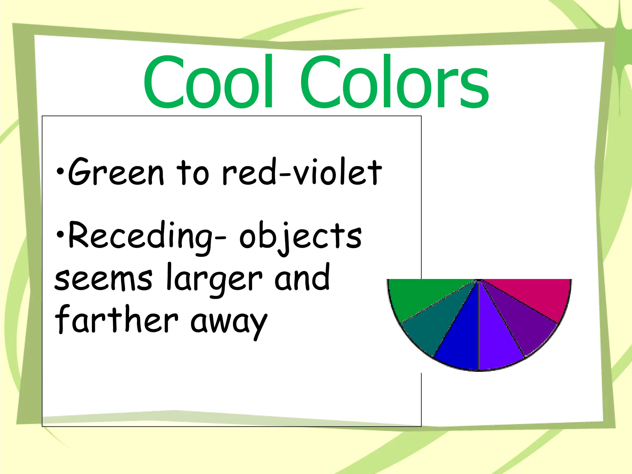 Cool Colors
•Green to red-violet
•Receding- objects
seems larger and
farther away
 