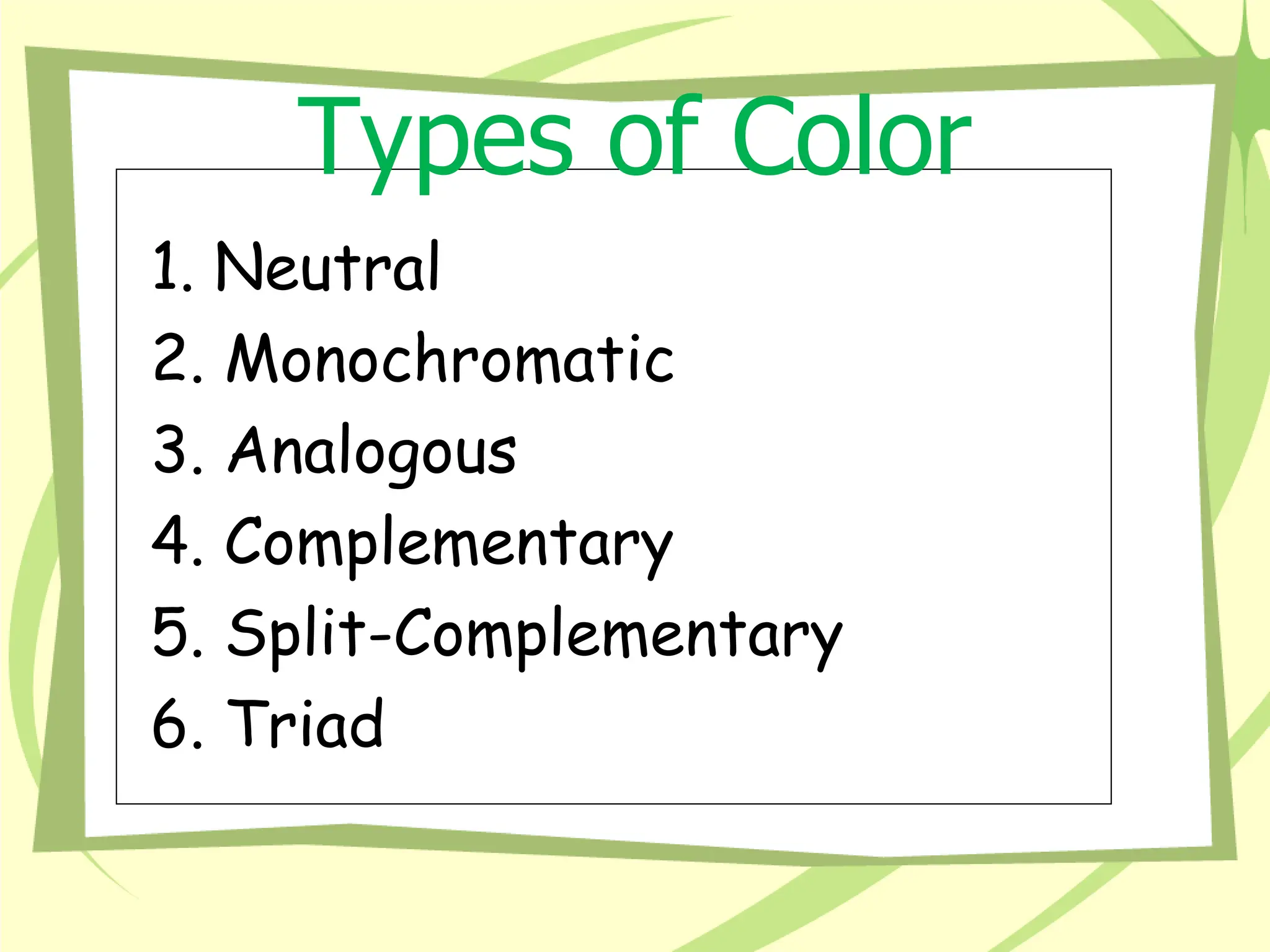 Types of Color
Schemes
1. Neutral
2. Monochromatic
3. Analogous
4. Complementary
5. Split-Complementary
6. Triad
 