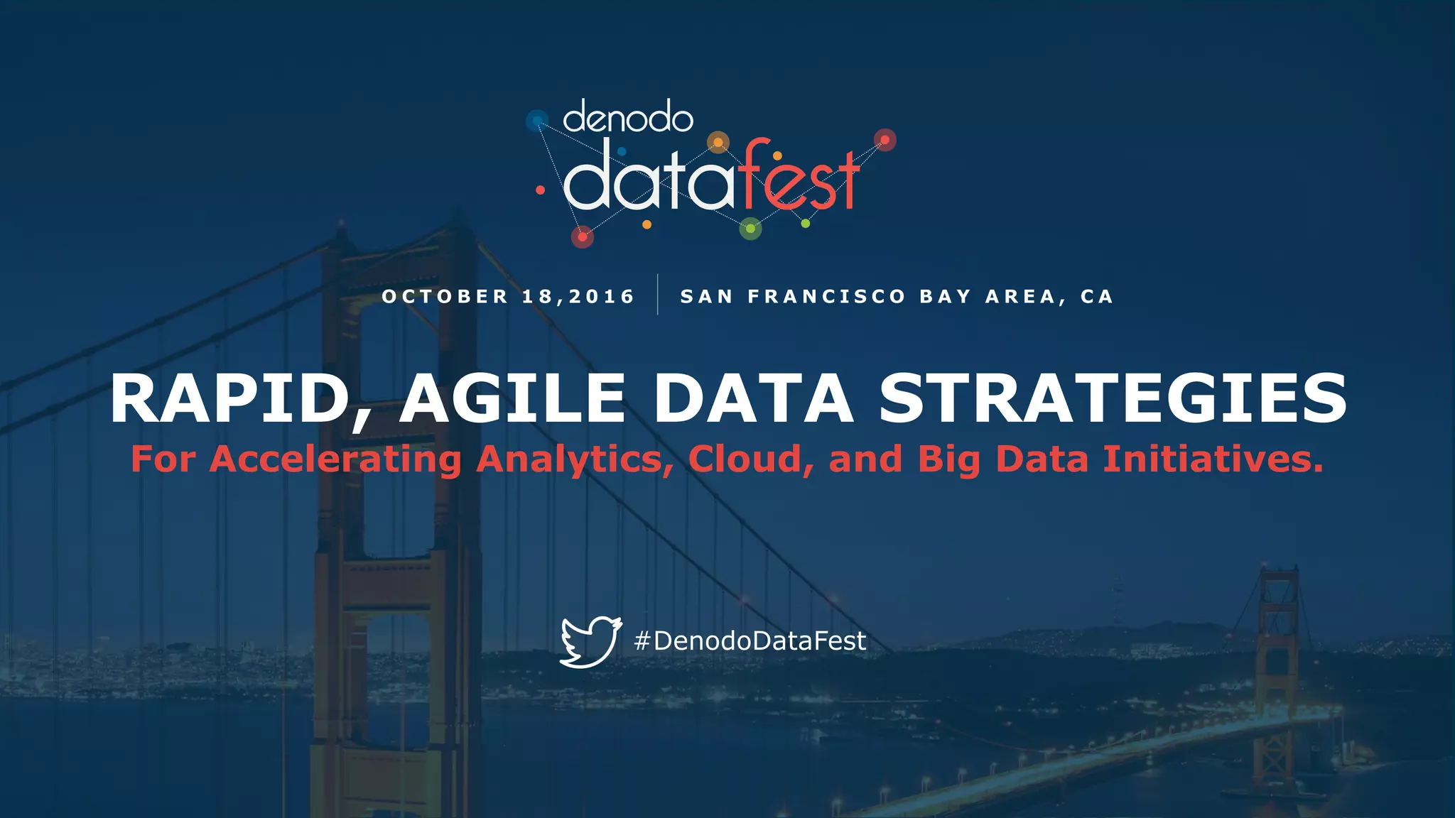 O C T O B E R 1 8 , 2 0 1 6 S A N F R A N C I S C O B A Y A R E A , C A
#DenodoDataFest
RAPID, AGILE DATA STRATEGIES
For Accelerating Analytics, Cloud, and Big Data Initiatives.
 