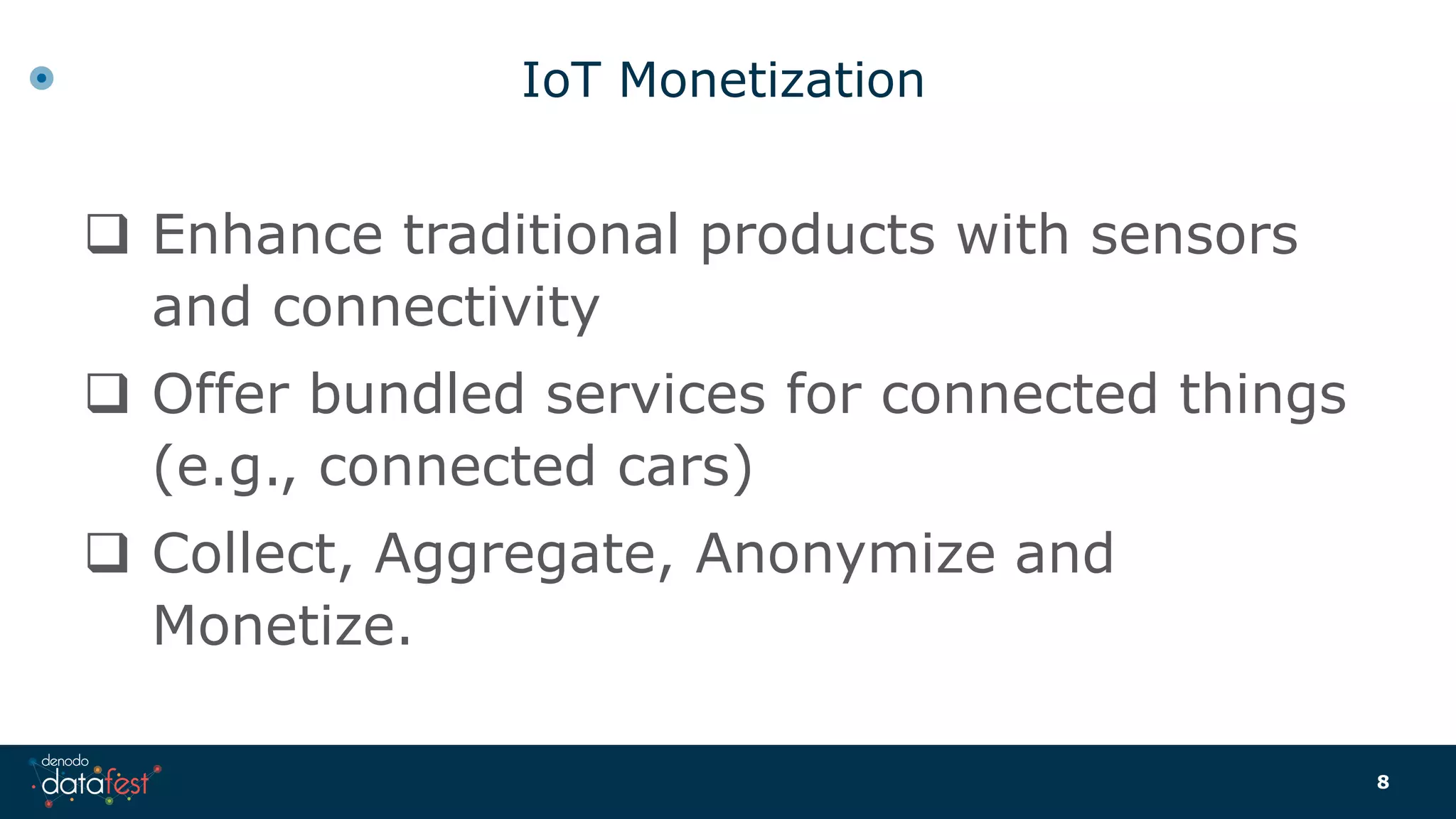 IoT Monetization
 Enhance traditional products with sensors
and connectivity
 Offer bundled services for connected things
(e.g., connected cars)
 Collect, Aggregate, Anonymize and
Monetize.
8
 
