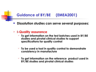 Guidance of BY/BE  (EMEA2001) <ul><li>Dissolution studies can serve several purposes: </li></ul><ul><li>I-Quality assuranc...