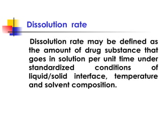 Dissolution  rate <ul><li>Dissolution rate may be defined as the amount of drug substance that goes in solution per unit t...