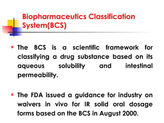 Biopharmaceutics Classification System(BCS) <ul><li>The BCS is a scientific framework for classifying a drug substance bas...
