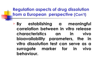 Regulation aspects of drug dissolution from a European  perspective  (Con’t) <ul><li>By establishing a meaningful correlat...