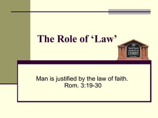 The Role of ‘Law’ Man is justified by the law of faith.  Rom. 3:19-30 