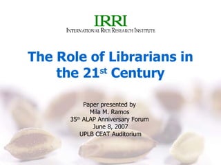 The Role of Librarians in the 21 st  Century Paper presented by  Mila M. Ramos  35 th  ALAP Anniversary Forum  June 8, 200...