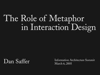 The Role of Metaphor
    in Interaction Design


Dan Saffer   Information Architecture Summit
             March 6, 2005