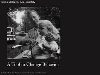 Using Metaphor Appropriately




          A Tool to Change Behavior
Dan Saffer :: The Role of Metaphor in Interaction Des...