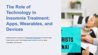 The Role of
Technology in
Insomnia Treatment:
Apps, Wearables, and
Devices
Addressing the importance of Insomnia Treatment for mental health.
Exploring the use of technology-based solutions such as apps,
wearables, and devices.
 