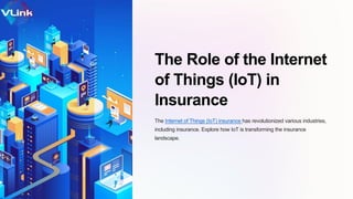 The Role of the Internet
of Things (IoT) in
Insurance
The Internet of Things (IoT) insurance has revolutionized various industries,
including insurance. Explore how IoT is transforming the insurance
landscape.
 