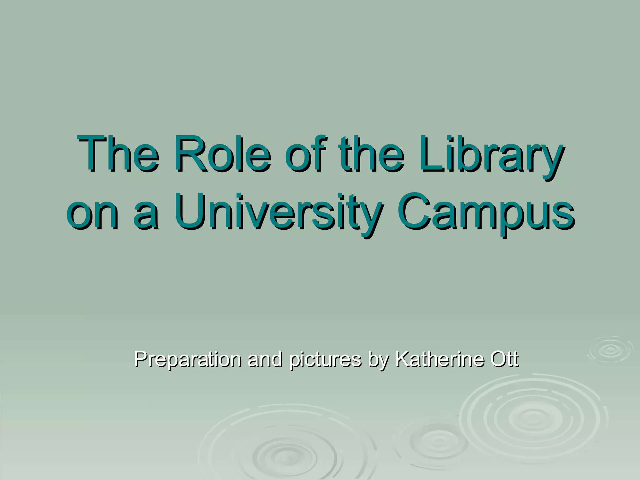 The Role of the Library on a University Campus Preparation and pictures by Katherine Ott