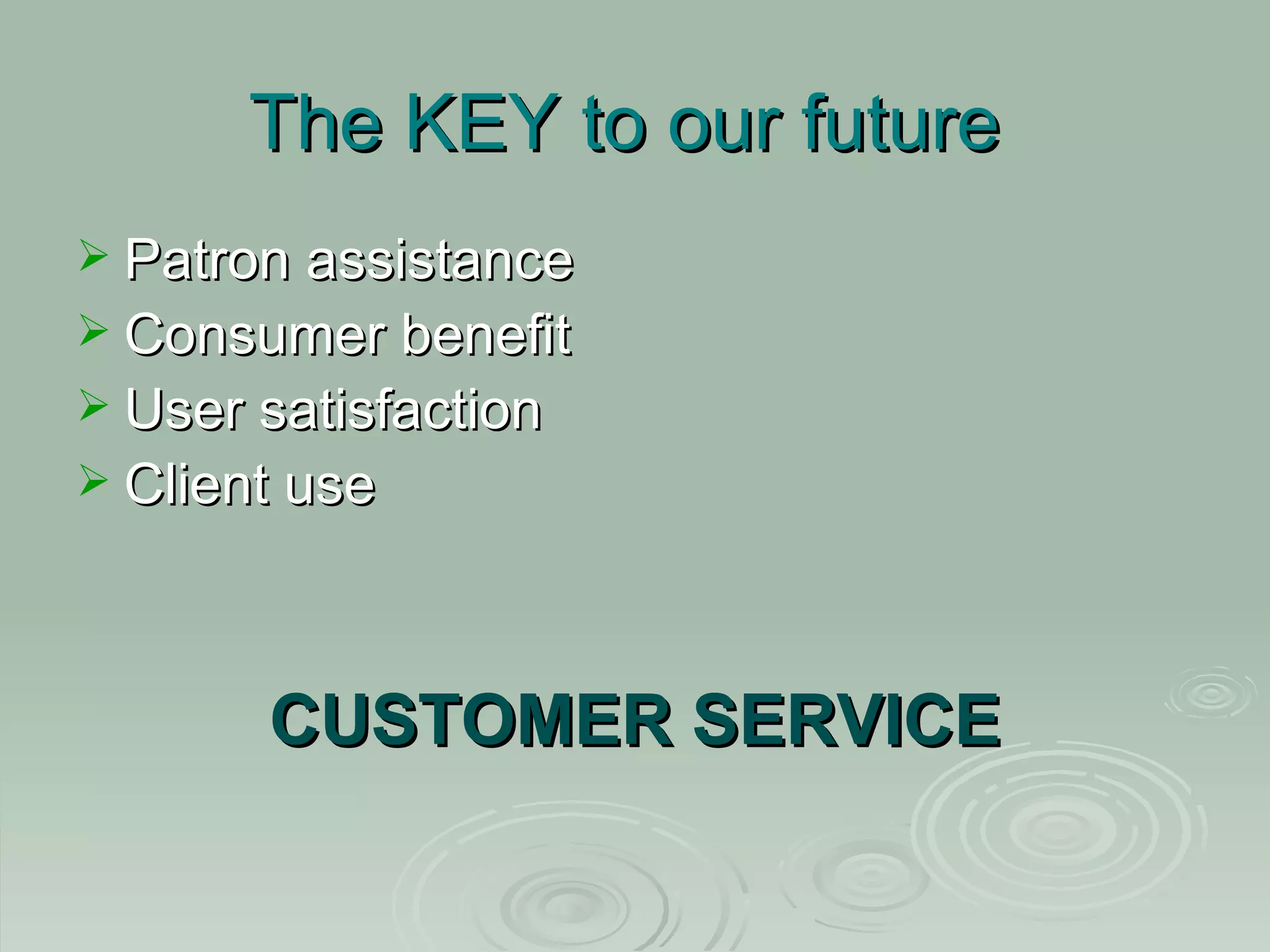 The KEY to our future Patron assistance Consumer benefit User satisfaction Client use CUSTOMER SERVICE