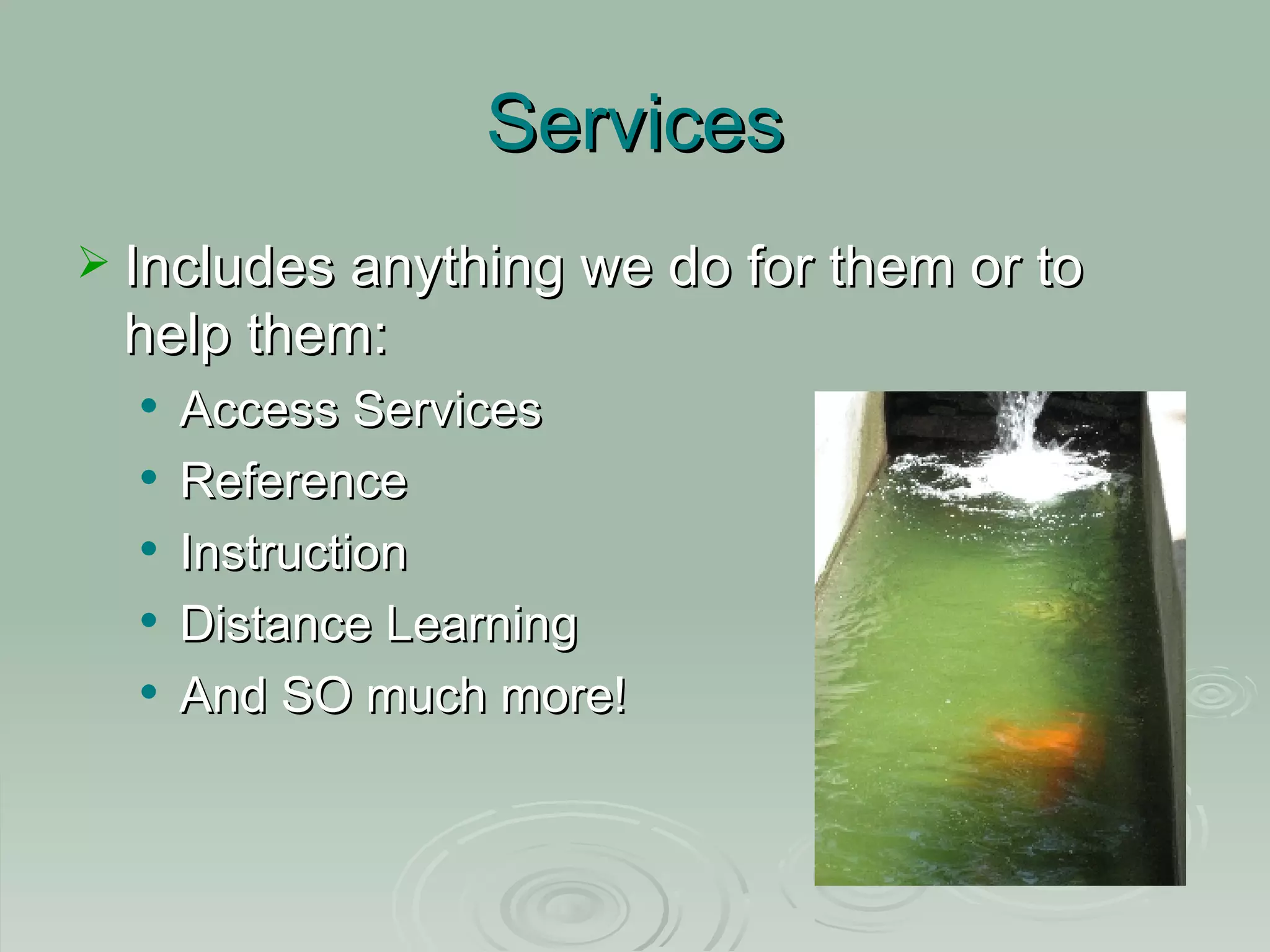 Services Includes anything we do for them or to help them: Access Services Reference Instruction Distance Learning And SO much more!