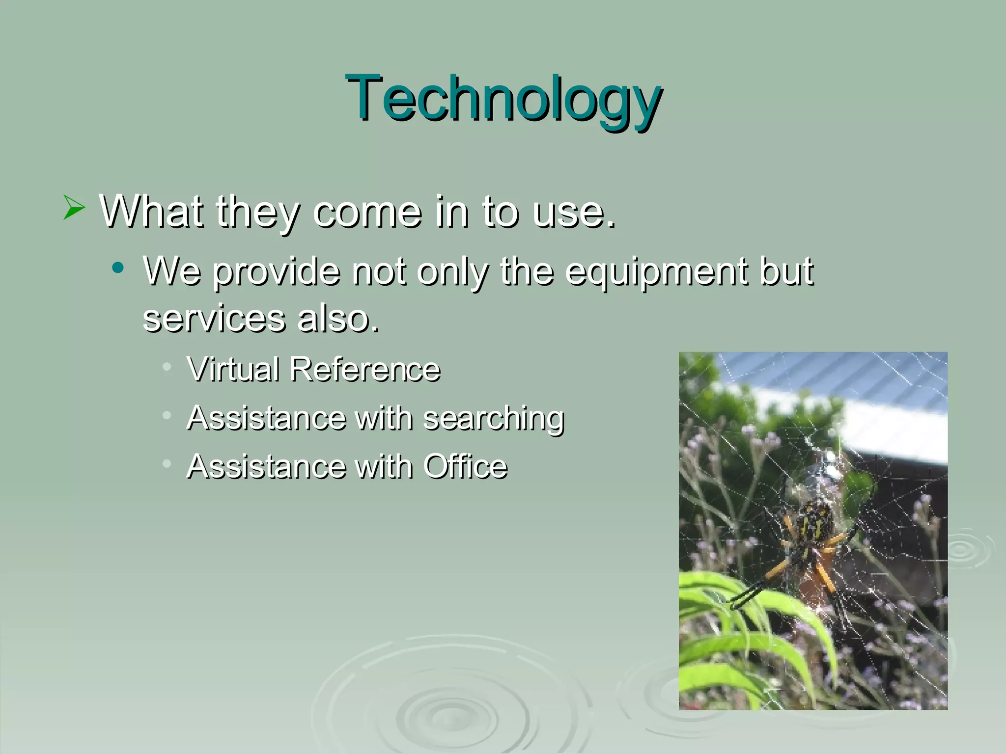 Technology What they come in to use. We provide not only the equipment but services also. Virtual Reference Assistance with searching Assistance with Office