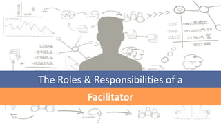The Roles & Responsibilities of a
Facilitator

 