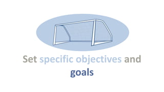 Set specific objectives and
goals

 
