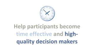 Help participants become
time effective and highquality decision makers

 