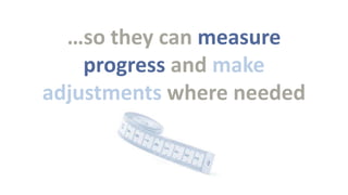 …so they can measure
progress and make
adjustments where needed

 