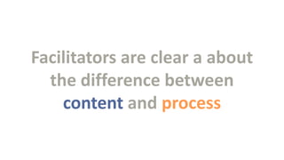 Facilitators are clear a about
the difference between
content and process

 
