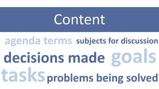Content
agenda terms

subjects for discussion

decisions made

goals

tasks problems being solved

 