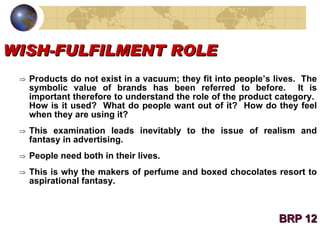 WISH-FULFILMENT ROLE <ul><ul><li>Products do not exist in a vacuum; they fit into people’s lives.  The symbolic value of b...