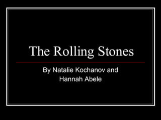 The Rolling Stones By Natalie Kochanov and Hannah Abele 