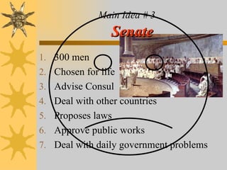 Main Idea # 3   Senate 300 men Chosen for life Advise Consul Deal with other countries Proposes laws Approve public works Deal with daily government problems 