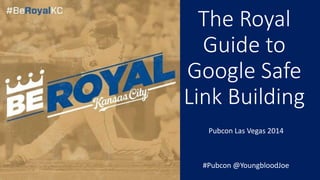 The Royal
Guide to
Google Safe
Link Building
Pubcon Las Vegas 2014
#Pubcon @YoungbloodJoe
 