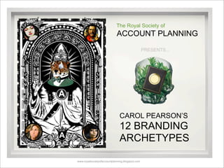 The Royal Society of
                                ACCOUNT PLANNING
                                                     PRESENTS...




A

                                   CAROL PEARSON’S
                                   12 BRANDING
A                                  ARCHETYPES

    www.royalsocietyofaccountplanning.blogspot.com
 