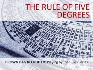 DEGREES THE RULE OF FIVE BROWN BAG RECRUITER:  Playing by the Rules Series Created by Amitai Givertz and sponsored by  ZoomInfo  |  http://brownbagrecruiter.com 