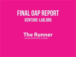 final OAP report
  venture-lab.org


  The Runner
  social network for runners
 