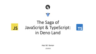 The Saga of
JavaScript & TypeScript:
in Deno Land
Haci M. Yaman
1/6/2021
 