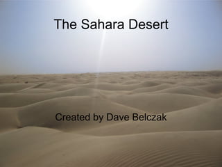 The Sahara Desert Created by Dave Belczak 