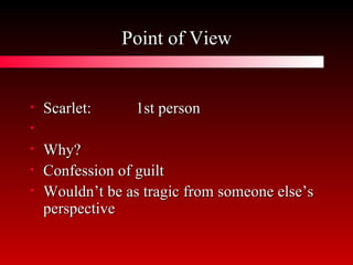 Point of View Scarlet: 1st person Why? Confession of guilt Wouldn’t be as tragic from someone else’s perspective 