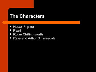 The Characters 
 Hester Prynne 
 Pearl 
 Roger Chillingsworth 
 Reverend Arthur Dimmesdale 
 