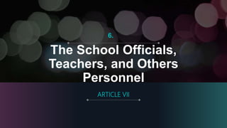 The School Officials,
Teachers, and Others
Personnel
ARTICLE VII
6.
 