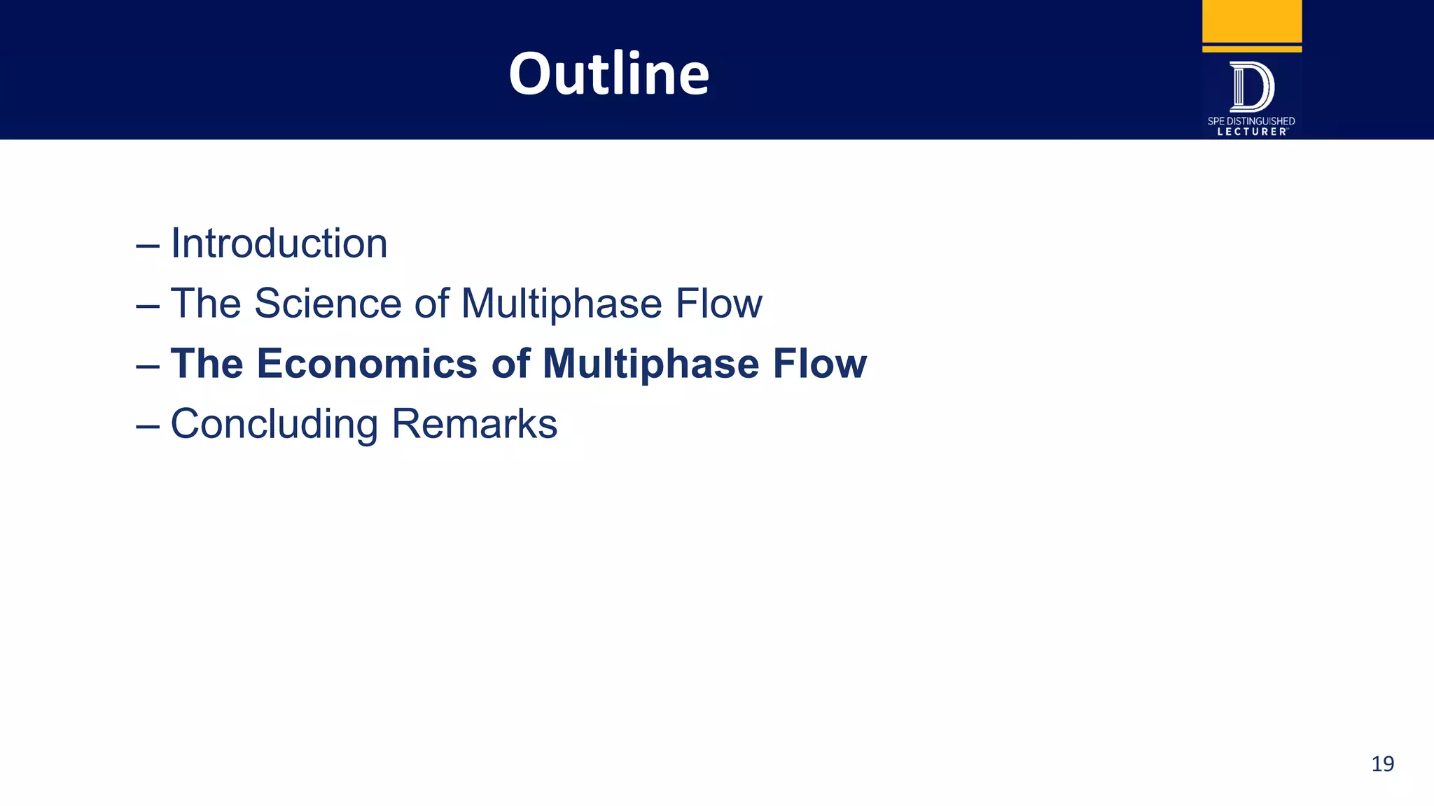 Outline
– Introduction
– The Science of Multiphase Flow
– The Economics of Multiphase Flow
– Concluding Remarks
3 19
 