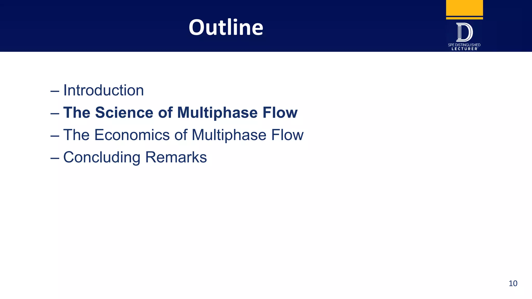 Outline
– Introduction
– The Science of Multiphase Flow
– The Economics of Multiphase Flow
– Concluding Remarks
3 10
 