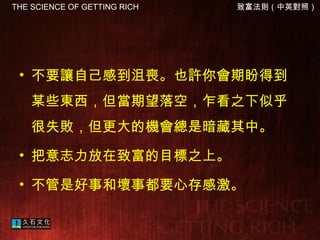 不要讓自己感到沮喪。也許你會期盼得到某些東西，但當期望落空，乍看之下似乎很失敗，但更大的機會總是暗藏其中。 把意志力放在致富的目標之上。 不管是好事和壞事都要心存感激。 