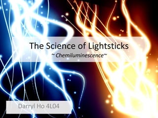 The Science of Lightsticks ~ Chemiluminescence~ Darryl Ho 4L04 