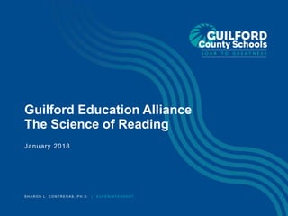S H A R O N L . C O N T R E R A S , P H . D . | S U P E R I N T E N D E N T
Guilford Education Alliance
The Science of Reading
January 2018
 