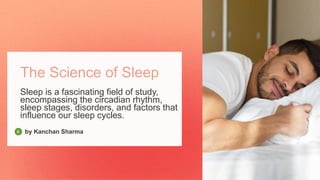 The Science of Sleep
Sleep is a fascinating field of study,
encompassing the circadian rhythm,
sleep stages, disorders, and factors that
influence our sleep cycles.
by Kanchan Sharma
 