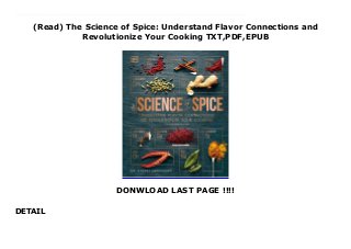 (Read) The Science of Spice: Understand Flavor Connections and
Revolutionize Your Cooking TXT,PDF,EPUB
DONWLOAD LAST PAGE !!!!
DETAIL
download : https://cbookdownload2.blogspot.com/?book=1465475575 Download The Science of Spice: Understand Flavor Connections and Revolutionize Your Cooking FUll Online Explore the world's best spices, be inspired to make your own new spice blends, and take your cooking to new heights. Break new ground with this spice book like no other, from food scientist and bestselling author Dr. Stuart Farrimond. Taking the periodic table of spices as a starting point, explore the science behind the art of making incredible spice blends and how the flavor compounds within spices work together to create exciting layers of flavor and new sensations. Spice is the perfect cookbook for curious cooks and adventurous foodies.Spice profiles - organized by their dominant flavor compound - showcase the world's top spices, with recipe ideas, information on how to buy, use, and store, and more in-depth science to help you release the flavors and make your own spice connections. There is also a selection of recipes using innovative spice blends, based on the new spice science, designed to brighten your palate and inspire your own culinary adventures.If you've ever wondered what to do with that unloved jar of sumac, why some spices taste stronger than others, or how to make your own personal garam masala, this inspirational guide has all the answers. You'll turn to this beautiful and unique book time and again - to explore and to innovate.
 
