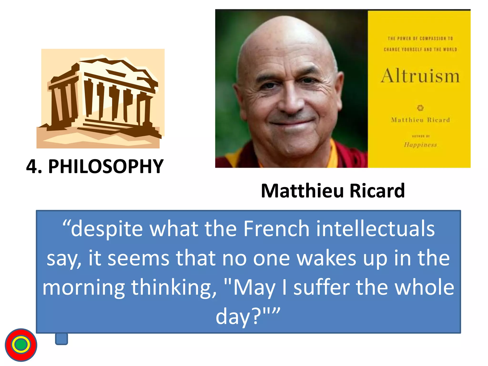 Matthieu Ricard
4. PHILOSOPHY
T
“despite what the French intellectuals
say, it seems that no one wakes up in the
morning thinking, "May I suffer the whole
day?"”
 