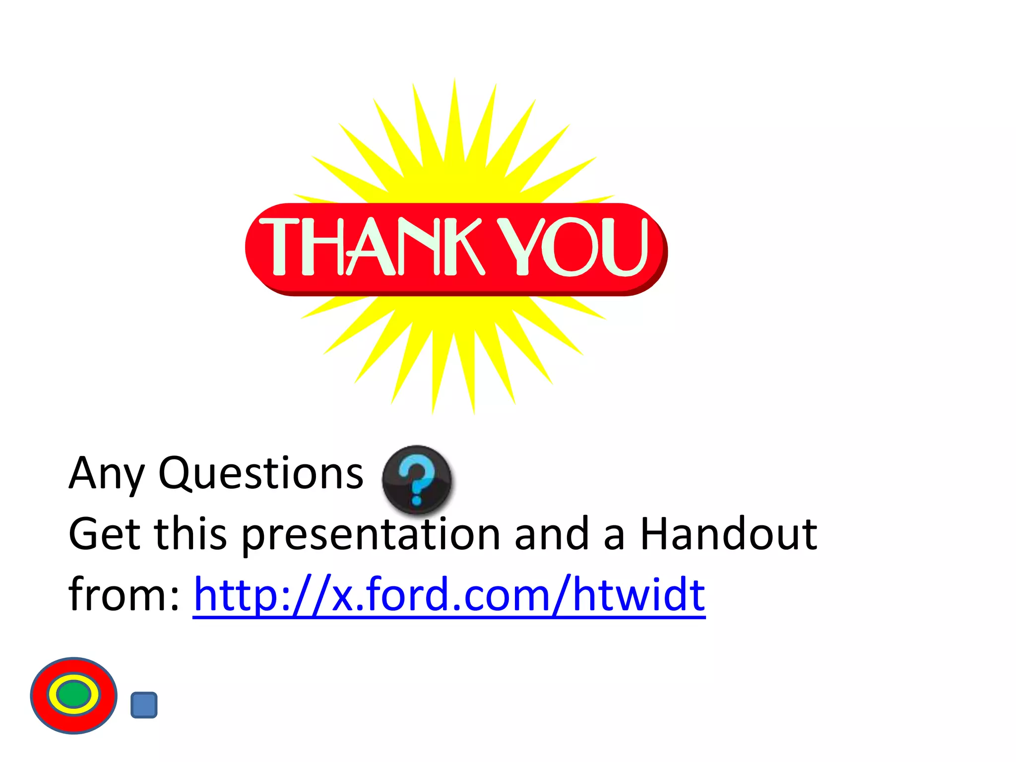 Any Questions
Get this presentation and a Handout
from: http://x.ford.com/htwidt
Th
 