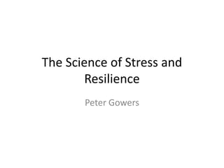 The Science of Stress and
Resilience
Peter Gowers
 
